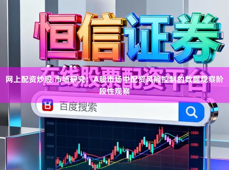 网上配资炒股 市场研究：A股市场中配资风险控制的数据观察阶段性观察