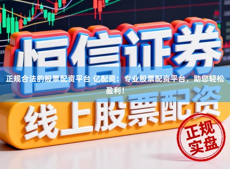 正规合法的股票配资平台 亿配资：专业股票配资平台，助您轻松盈利！