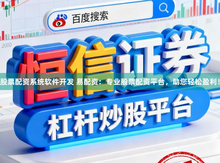 股票配资系统软件开发 易配资：专业股票配资平台，助您轻松盈利！