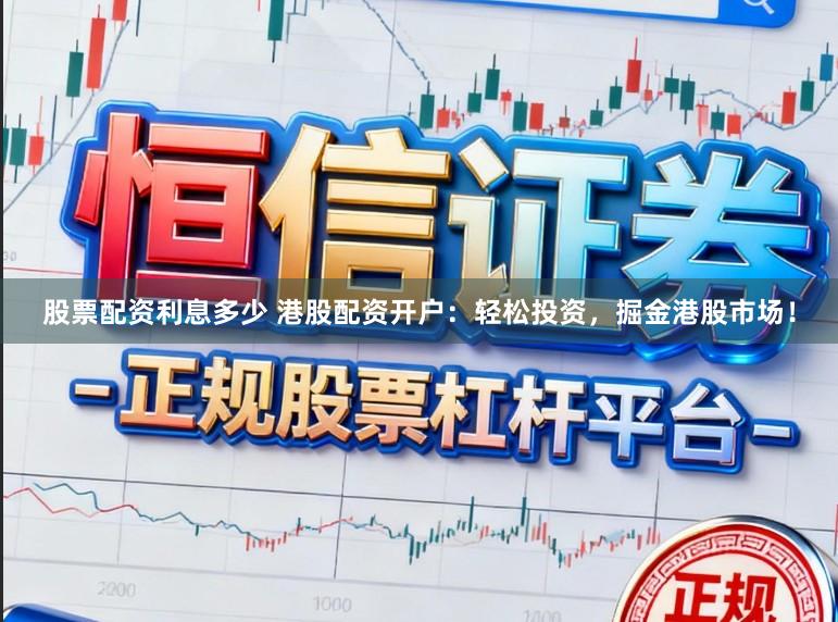 股票配资利息多少 港股配资开户：轻松投资，掘金港股市场！