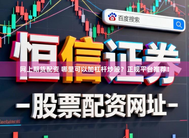 网上期货配资 哪里可以加杠杆炒股？正规平台推荐！