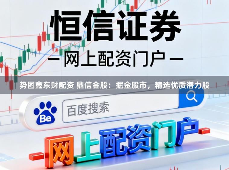 势图鑫东财配资 鼎信金股：掘金股市，精选优质潜力股