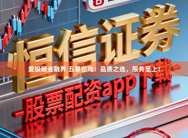 爱投顾金融界 五星在线：品质之选，服务至上！
