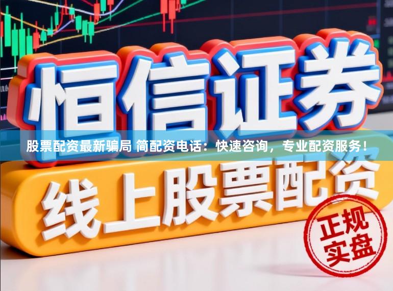 股票配资最新骗局 简配资电话：快速咨询，专业配资服务！