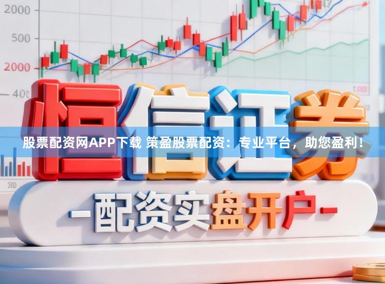 股票配资网APP下载 策盈股票配资：专业平台，助您盈利！