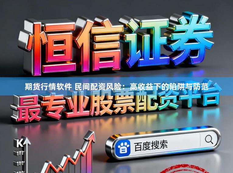 期货行情软件 民间配资风险：高收益下的陷阱与防范