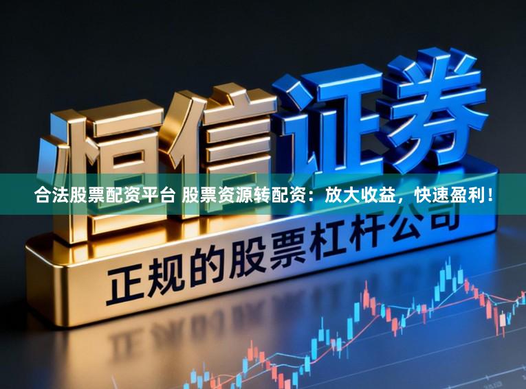 合法股票配资平台 股票资源转配资：放大收益，快速盈利！