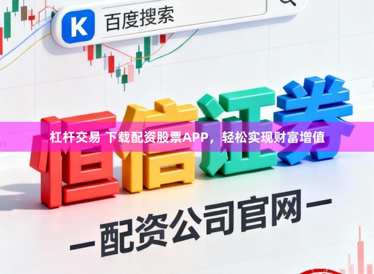 杠杆交易 下载配资股票APP，轻松实现财富增值
