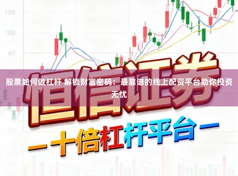 股票如何做杠杆 解锁财富密码：最靠谱的线上配资平台助你投资无忧