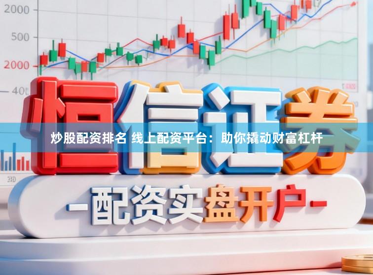 炒股配资排名 线上配资平台：助你撬动财富杠杆