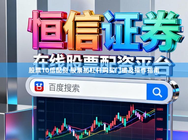 股票10倍配资 股票加杠杆购买门槛及操作指南