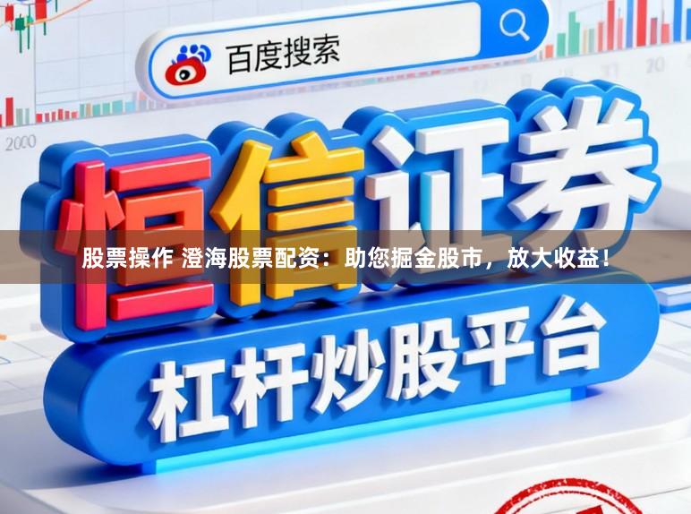 股票操作 澄海股票配资：助您掘金股市，放大收益！