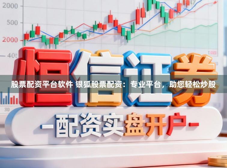 股票配资平台软件 银狐股票配资：专业平台，助您轻松炒股