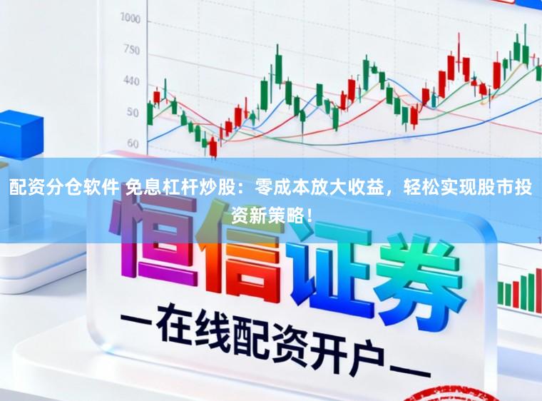 配资分仓软件 免息杠杆炒股：零成本放大收益，轻松实现股市投资新策略！