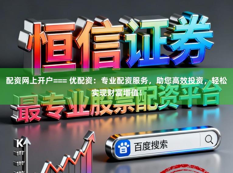 配资网上开户=== 优配资：专业配资服务，助您高效投资，轻松实现财富增值！