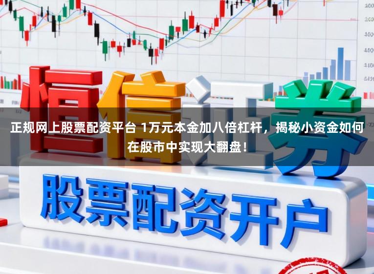 正规网上股票配资平台 1万元本金加八倍杠杆，揭秘小资金如何在股市中实现大翻盘！