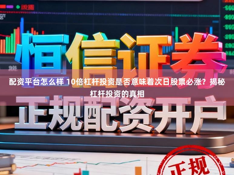 配资平台怎么样 10倍杠杆投资是否意味着次日股票必涨？揭秘杠杆投资的真相