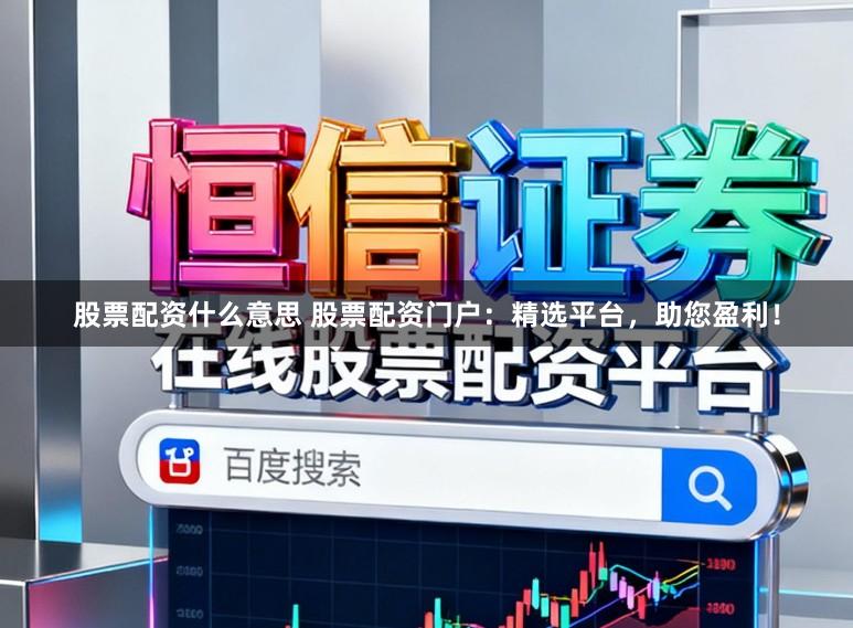 股票配资什么意思 股票配资门户：精选平台，助您盈利！