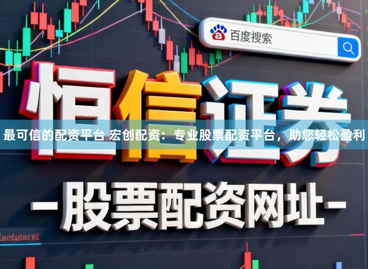 最可信的配资平台 宏创配资：专业股票配资平台，助您轻松盈利