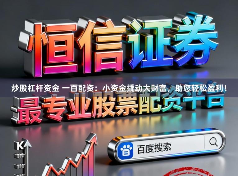 炒股杠杆资金 一百配资：小资金撬动大财富，助您轻松盈利！
