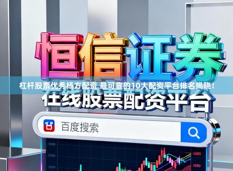 杠杆股票优秀杨方配资 最可靠的10大配资平台排名揭晓！