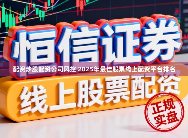 配资炒股配资公司风控 2025年最佳股票线上配资平台排名