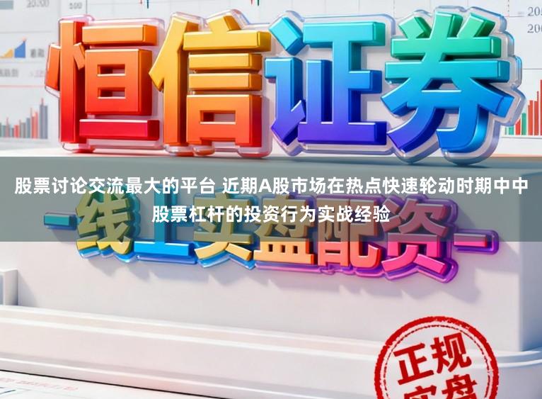 股票讨论交流最大的平台 近期A股市场在热点快速轮动时期中中股票杠杆的投资行为实战经验