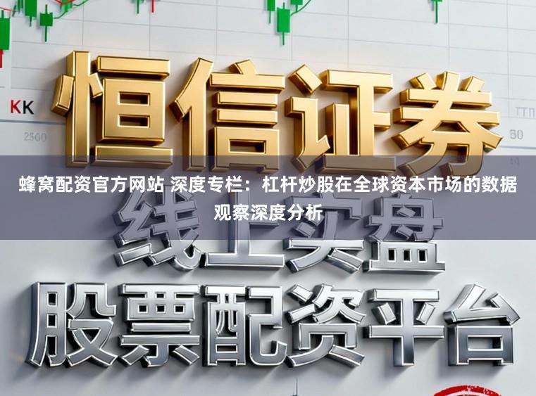 蜂窝配资官方网站 深度专栏：杠杆炒股在全球资本市场的数据观察深度分析