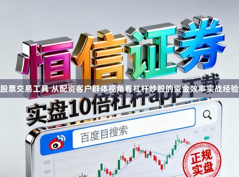 股票交易工具 从配资客户群体视角看杠杆炒股的资金效率实战经验