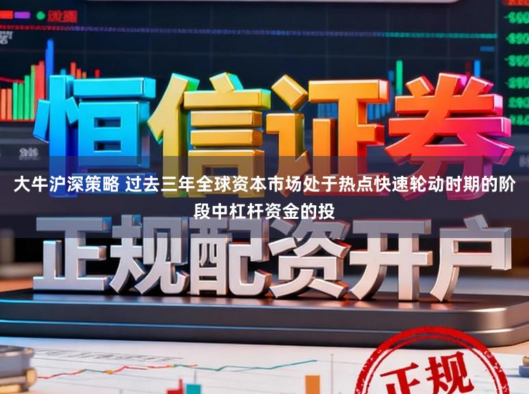 大牛沪深策略 过去三年全球资本市场处于热点快速轮动时期的阶段中杠杆资金的投