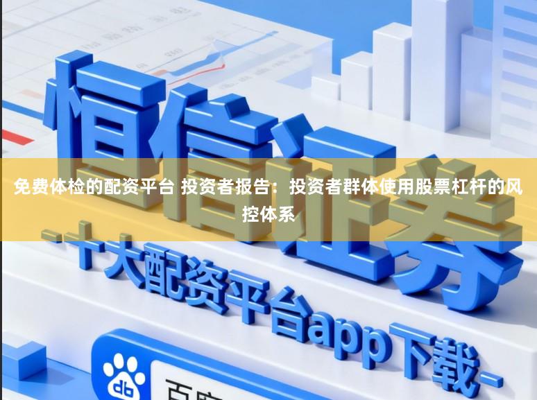 免费体检的配资平台 投资者报告：投资者群体使用股票杠杆的风控体系