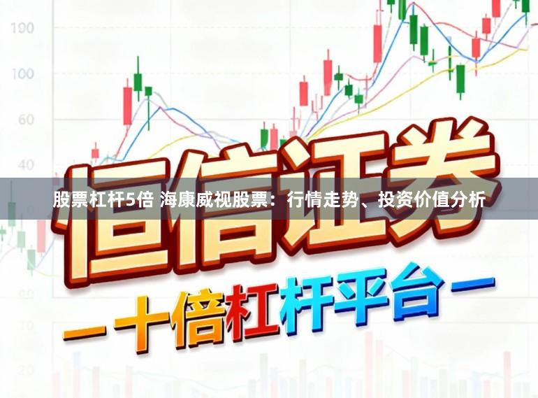 股票杠杆5倍 海康威视股票：行情走势、投资价值分析