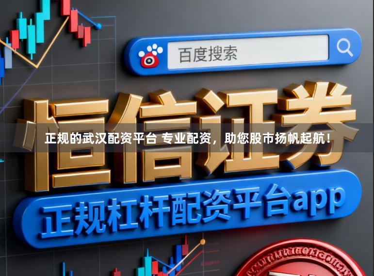 正规的武汉配资平台 专业配资，助您股市扬帆起航！
