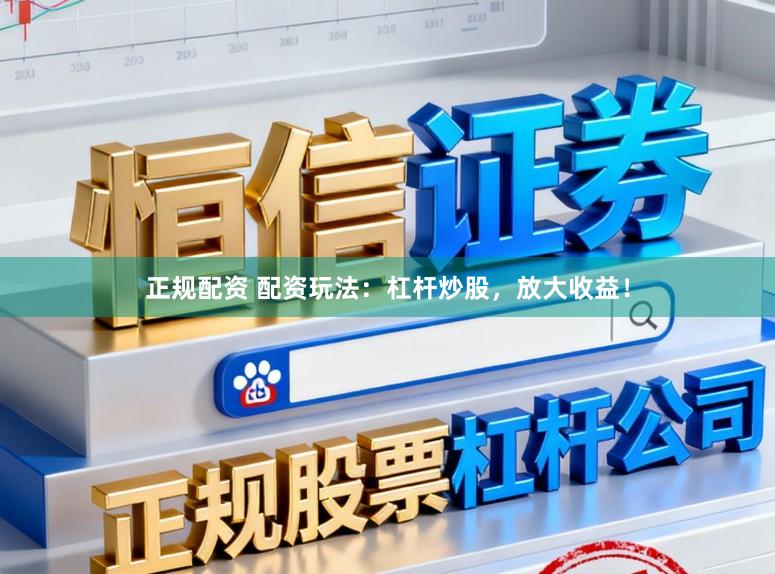 正规配资 配资玩法：杠杆炒股，放大收益！