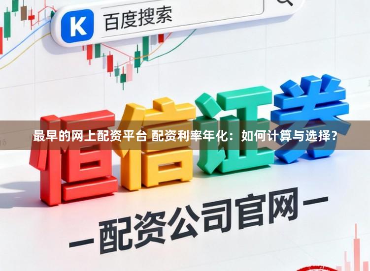 最早的网上配资平台 配资利率年化：如何计算与选择？