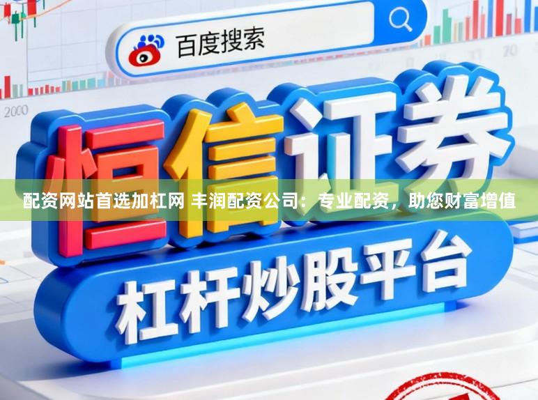 配资网站首选加杠网 丰润配资公司：专业配资，助您财富增值