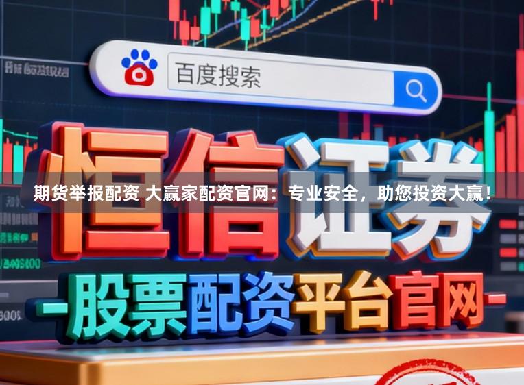 期货举报配资 大赢家配资官网：专业安全，助您投资大赢！