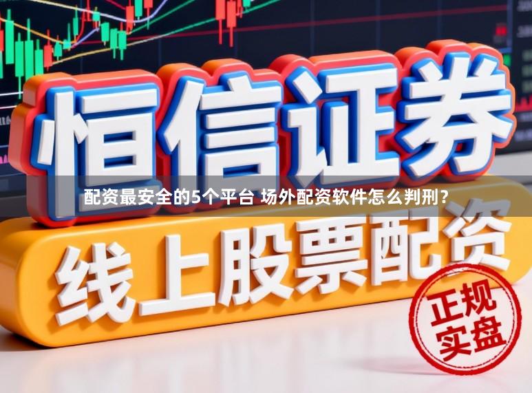 配资最安全的5个平台 场外配资软件怎么判刑？