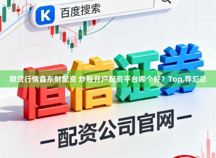 期货行情鑫东财配资 炒股开户配资平台哪个好？Top 荐汇总