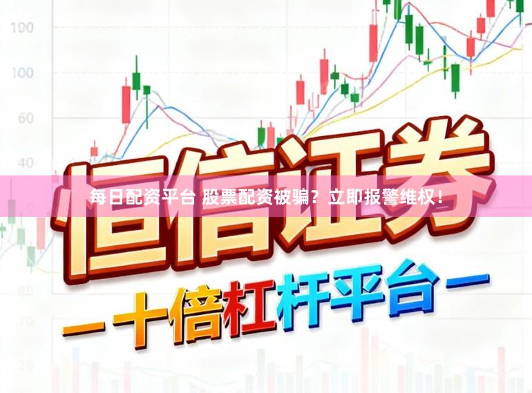 每日配资平台 股票配资被骗？立即报警维权！