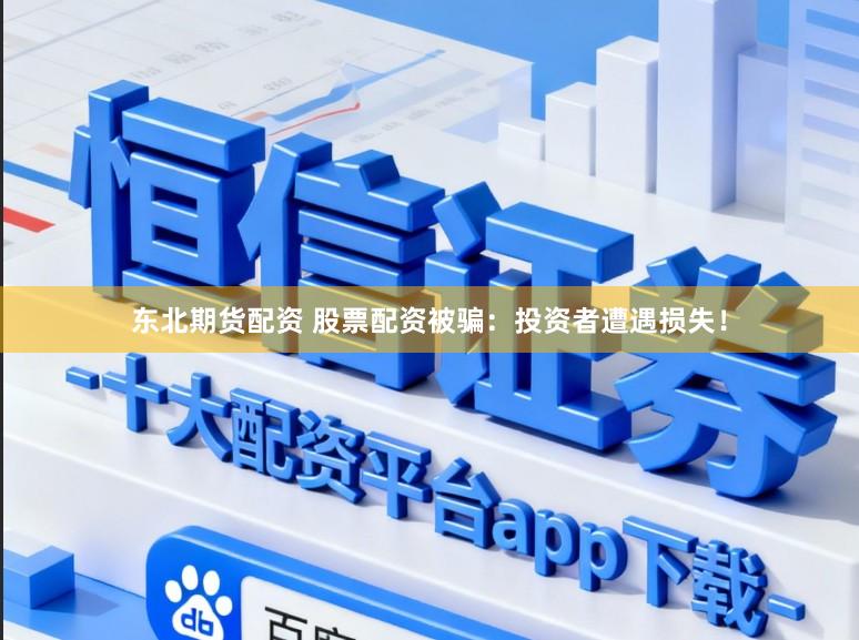 东北期货配资 股票配资被骗：投资者遭遇损失！