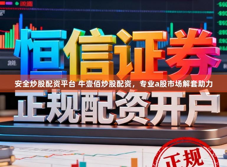 安全炒股配资平台 牛壹佰炒股配资，专业a股市场解套助力