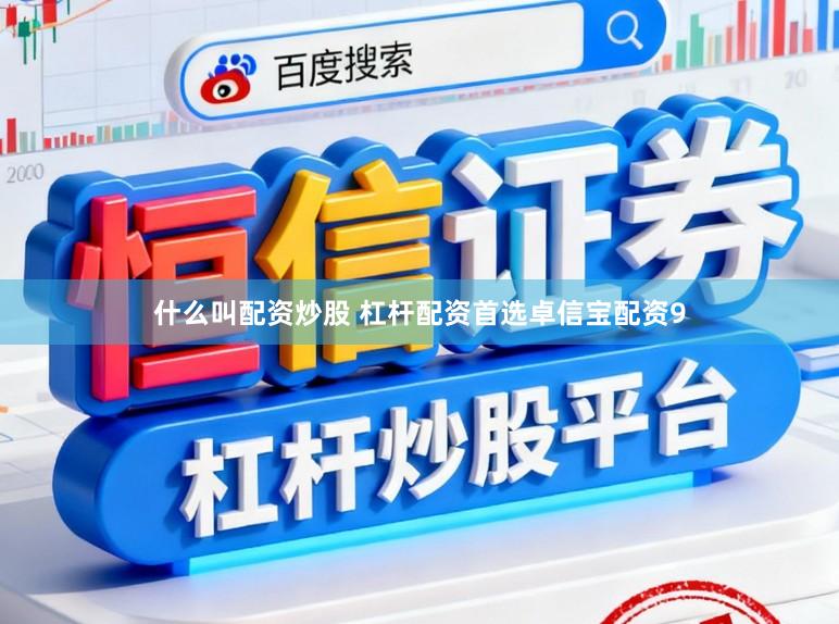 什么叫配资炒股 杠杆配资首选卓信宝配资9