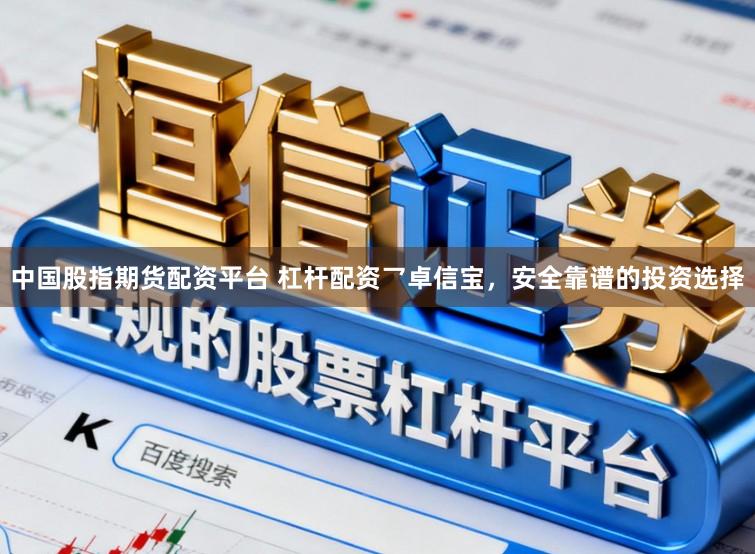 中国股指期货配资平台 杠杆配资乛卓信宝，安全靠谱的投资选择