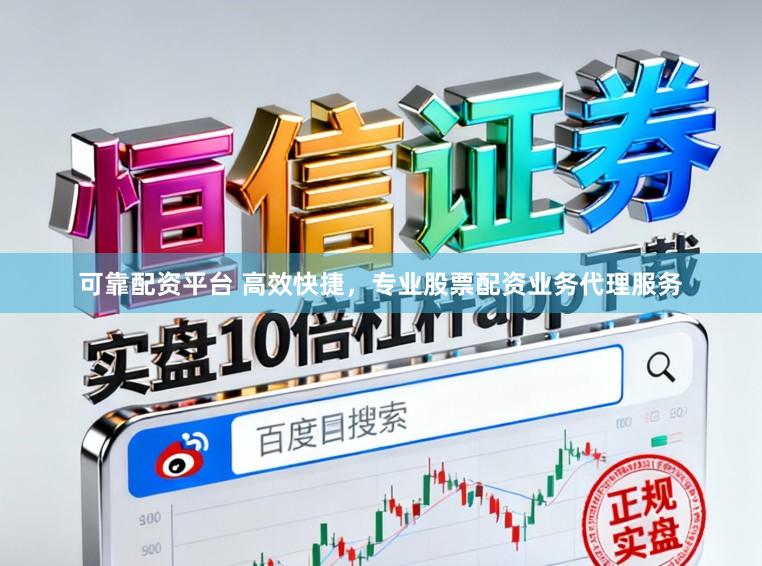 可靠配资平台 高效快捷，专业股票配资业务代理服务
