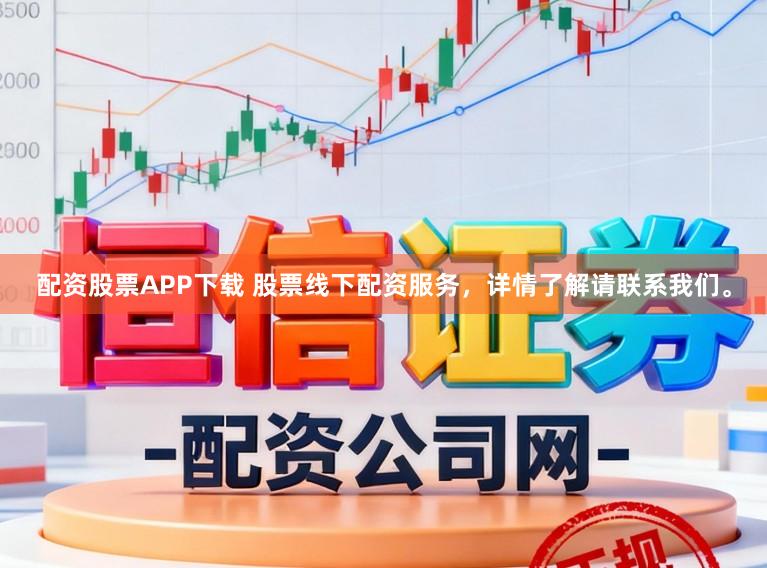 配资股票APP下载 股票线下配资服务，详情了解请联系我们。