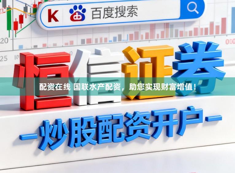 配资在线 国联水产配资，助您实现财富增值！