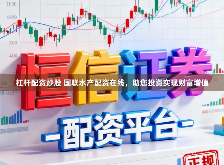 杠杆配资炒股 国联水产配资在线，助您投资实现财富增值
