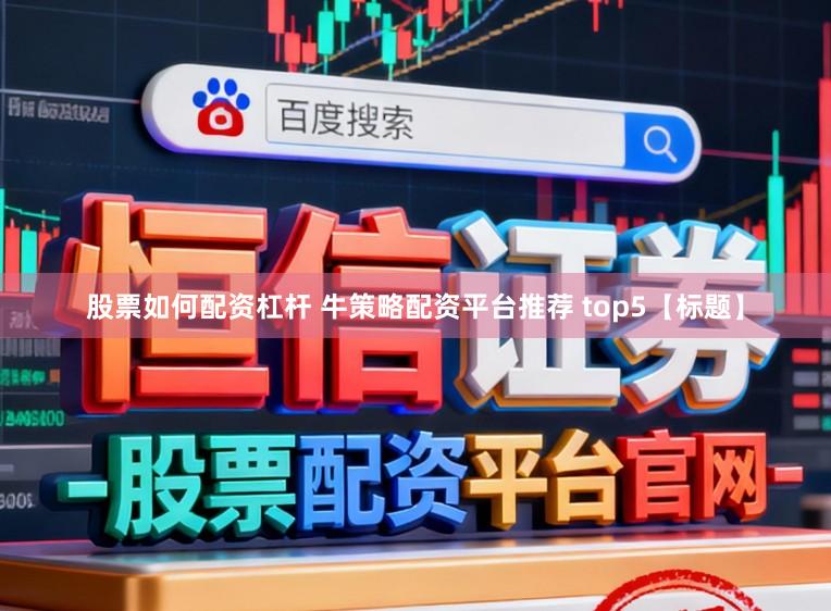 股票如何配资杠杆 牛策略配资平台推荐 top5【标题】