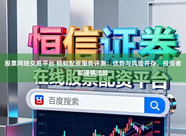 股票网络交易平台 蚂蚁配资服务评测：优势与风险并存，投资者需谨慎选择
